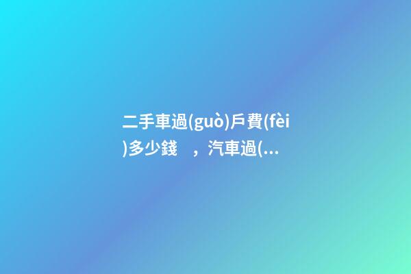 二手車過(guò)戶費(fèi)多少錢，汽車過(guò)戶有什么手續(xù)費(fèi)？